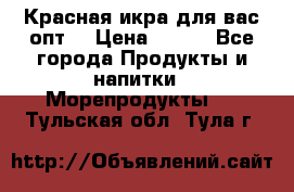 Красная икра для вас.опт. › Цена ­ 900 - Все города Продукты и напитки » Морепродукты   . Тульская обл.,Тула г.